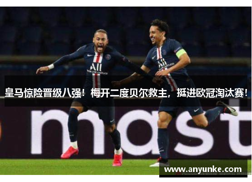 皇马惊险晋级八强！梅开二度贝尔救主，挺进欧冠淘汰赛！