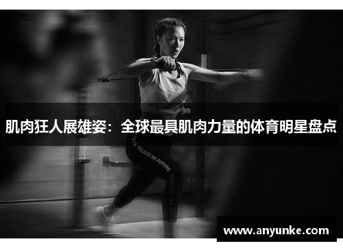 肌肉狂人展雄姿：全球最具肌肉力量的体育明星盘点