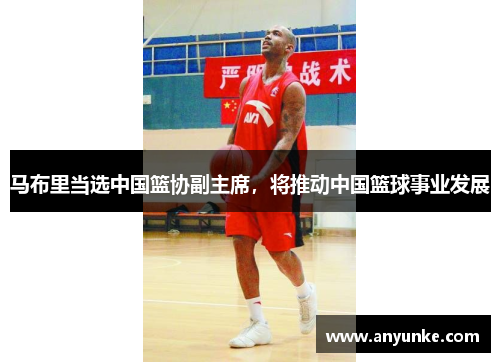 马布里当选中国篮协副主席，将推动中国篮球事业发展