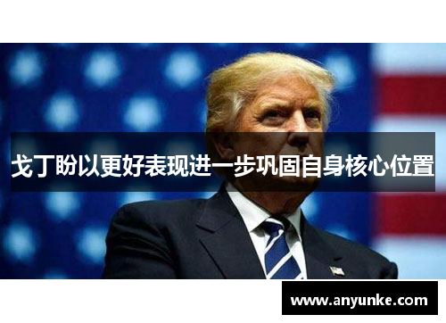 戈丁盼以更好表现进一步巩固自身核心位置