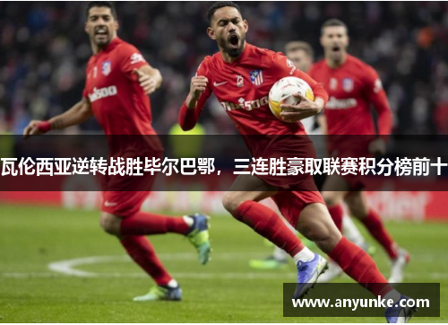 瓦伦西亚逆转战胜毕尔巴鄂，三连胜豪取联赛积分榜前十