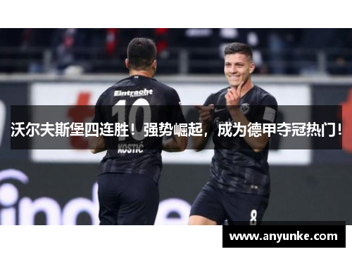 沃尔夫斯堡四连胜！强势崛起，成为德甲夺冠热门！