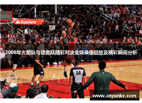 2008年火箭队与雄鹿队精彩对决全场录像回放及精彩瞬间分析