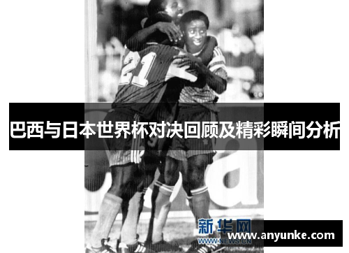 巴西与日本世界杯对决回顾及精彩瞬间分析