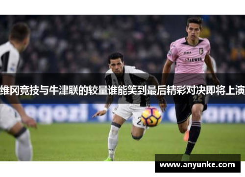 维冈竞技与牛津联的较量谁能笑到最后精彩对决即将上演