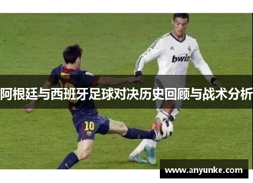 阿根廷与西班牙足球对决历史回顾与战术分析