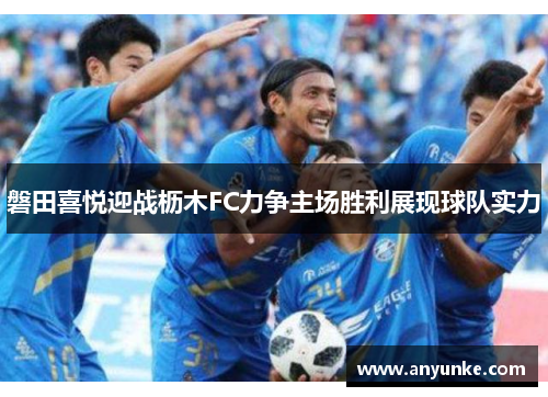 磐田喜悦迎战枥木FC力争主场胜利展现球队实力