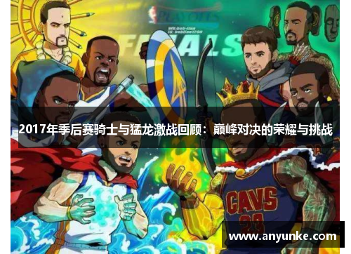 2017年季后赛骑士与猛龙激战回顾：巅峰对决的荣耀与挑战