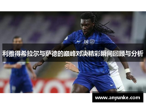 利雅得希拉尔与萨德的巅峰对决精彩瞬间回顾与分析